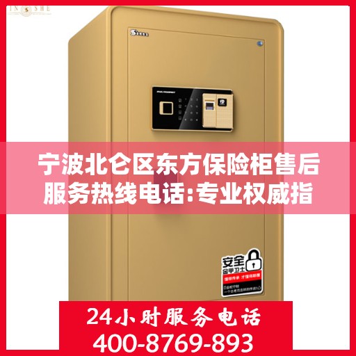 宁波北仑区东方保险柜售后服务热线电话:专业权威指南