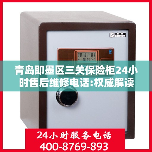 青岛即墨区三关保险柜24小时售后维修电话:权威解读