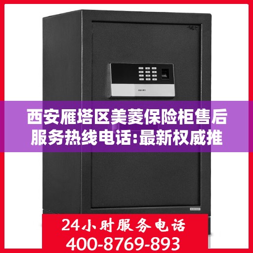 西安雁塔区美菱保险柜售后服务热线电话:最新权威推荐
