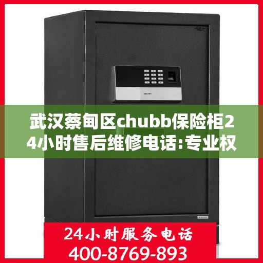 武汉蔡甸区chubb保险柜24小时售后维修电话:专业权威指南
