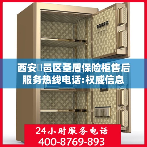 西安鄠邑区圣盾保险柜售后服务热线电话:权威信息