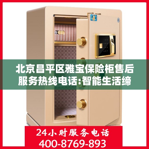 北京昌平区雅宝保险柜售后服务热线电话:智能生活缔造者