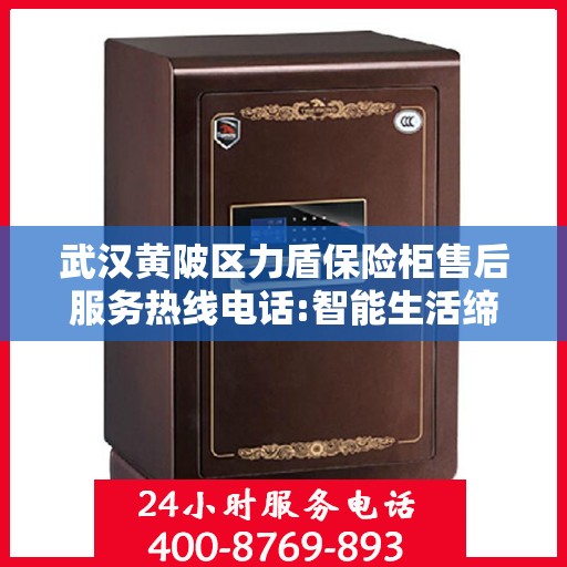 武汉黄陂区力盾保险柜售后服务热线电话:智能生活缔造者