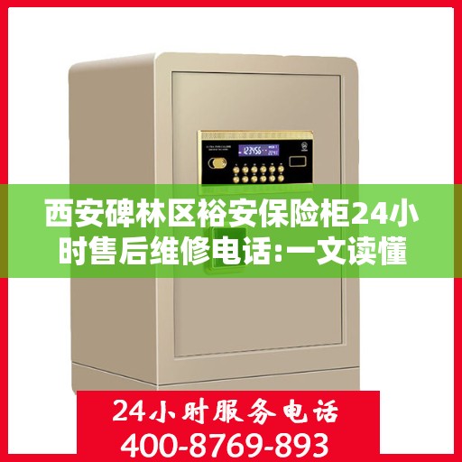 西安碑林区裕安保险柜24小时售后维修电话:一文读懂