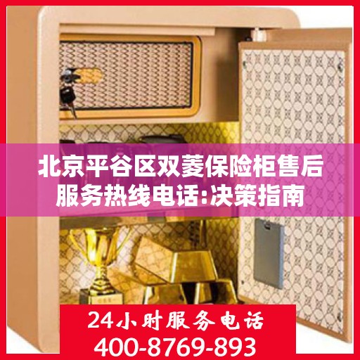 北京平谷区双菱保险柜售后服务热线电话:决策指南
