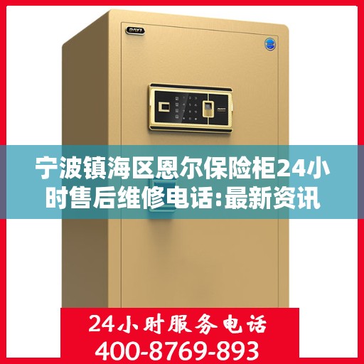 宁波镇海区恩尔保险柜24小时售后维修电话:最新资讯