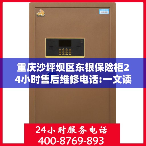 重庆沙坪坝区东银保险柜24小时售后维修电话:一文读懂