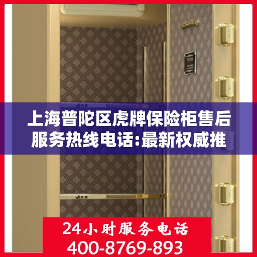 上海普陀区虎牌保险柜售后服务热线电话:最新权威推荐