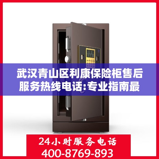 武汉青山区利康保险柜售后服务热线电话:专业指南最新攻略