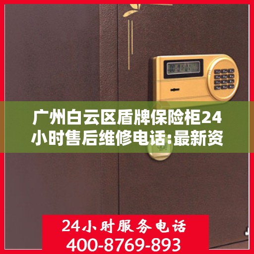 广州白云区盾牌保险柜24小时售后维修电话:最新资讯