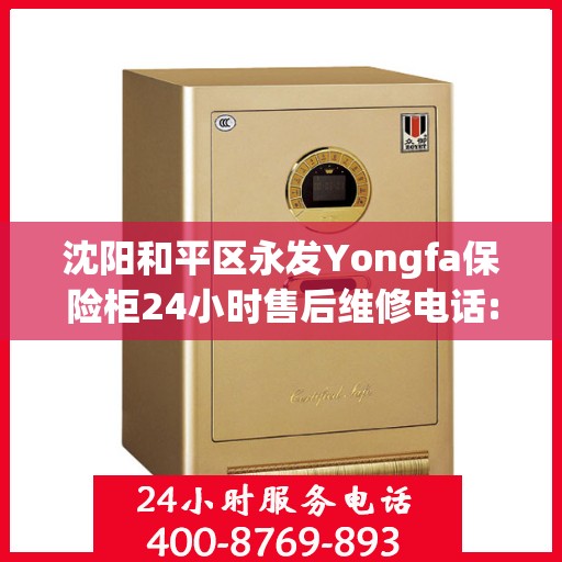 沈阳和平区永发Yongfa保险柜24小时售后维修电话:决策指南