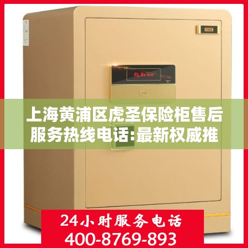 上海黄浦区虎圣保险柜售后服务热线电话:最新权威推荐