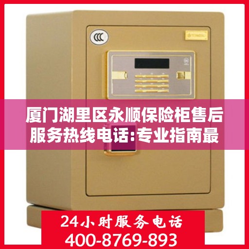 厦门湖里区永顺保险柜售后服务热线电话:专业指南最新攻略