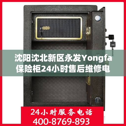 沈阳沈北新区永发Yongfa保险柜24小时售后维修电话:最新权威推荐