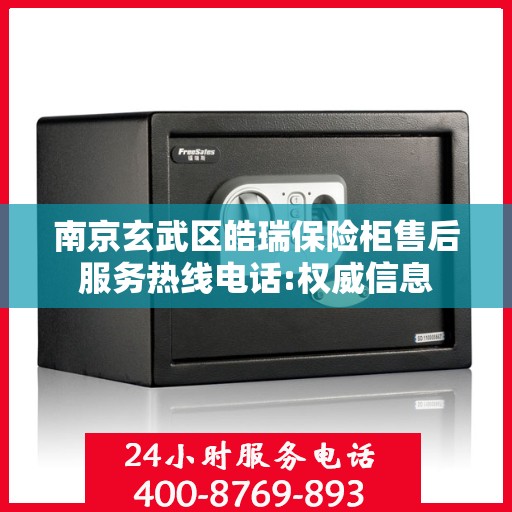 南京玄武区皓瑞保险柜售后服务热线电话:权威信息