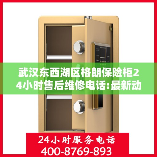 武汉东西湖区格朗保险柜24小时售后维修电话:最新动态