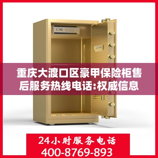 重庆大渡口区豪甲保险柜售后服务热线电话:权威信息