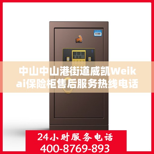 中山中山港街道威凯Weikai保险柜售后服务热线电话:专业权威指南