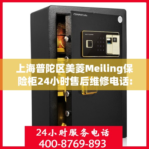 上海普陀区美菱Meiling保险柜24小时售后维修电话:全攻略