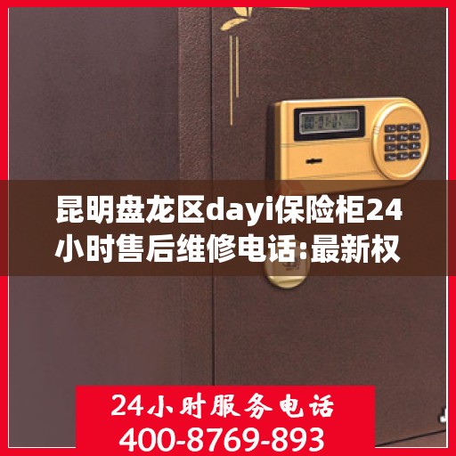 昆明盘龙区dayi保险柜24小时售后维修电话:最新权威推荐