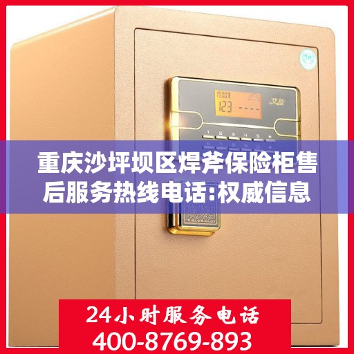 重庆沙坪坝区焊斧保险柜售后服务热线电话:权威信息
