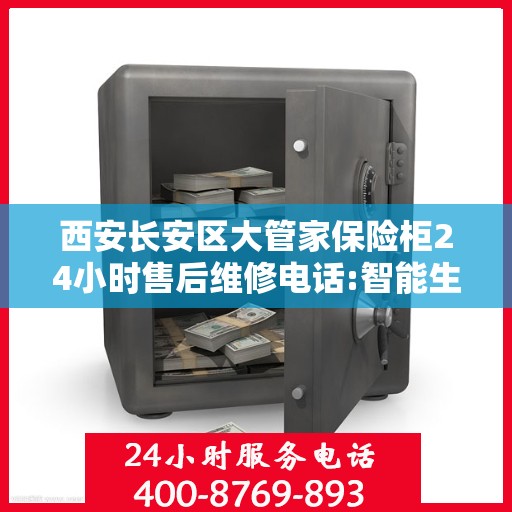 西安长安区大管家保险柜24小时售后维修电话:智能生活缔造者