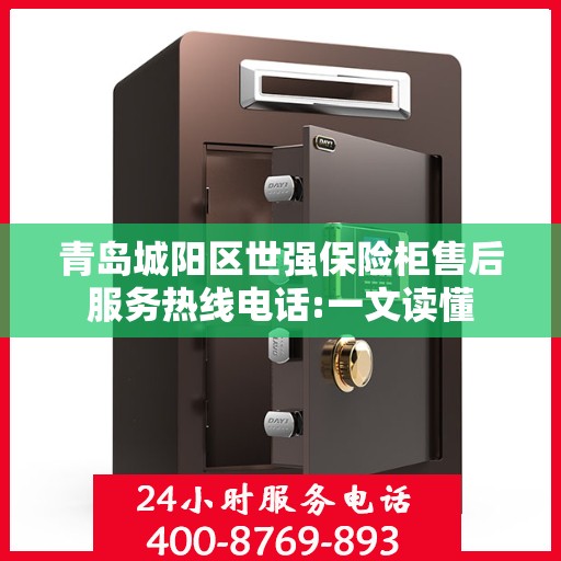 青岛城阳区世强保险柜售后服务热线电话:一文读懂