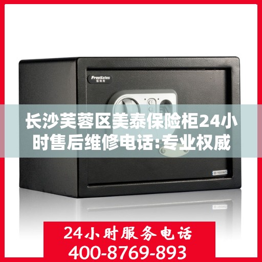 长沙芙蓉区美泰保险柜24小时售后维修电话:专业权威指南