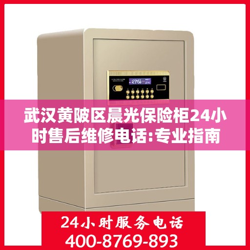 武汉黄陂区晨光保险柜24小时售后维修电话:专业指南最新攻略