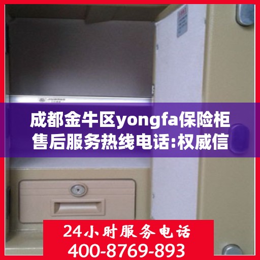 成都金牛区yongfa保险柜售后服务热线电话:权威信息