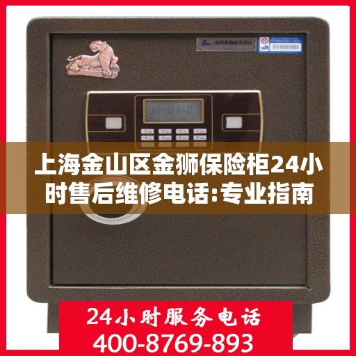 上海金山区金狮保险柜24小时售后维修电话:专业指南最新攻略
