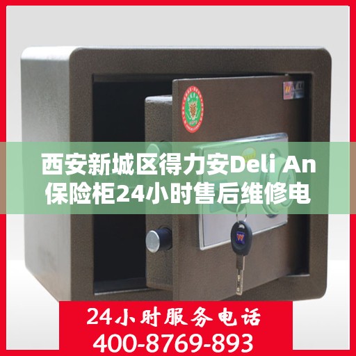西安新城区得力安Deli An保险柜24小时售后维修电话:最新权威推荐