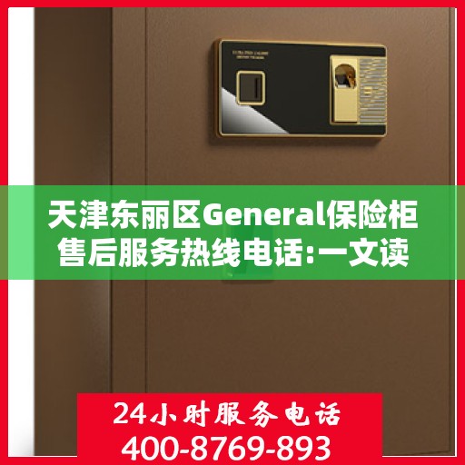天津东丽区General保险柜售后服务热线电话:一文读懂