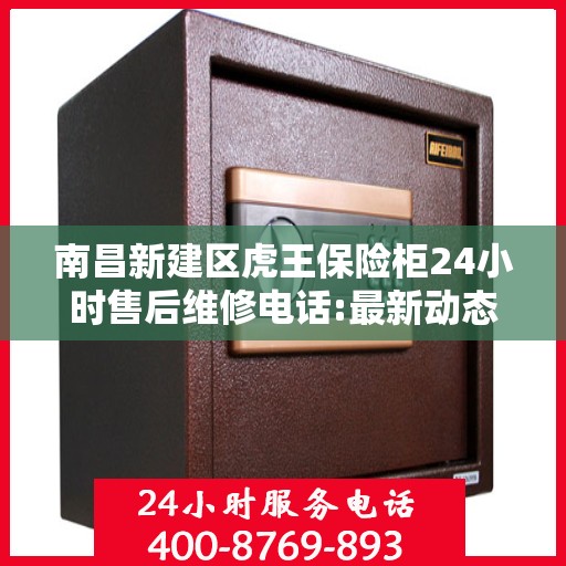 南昌新建区虎王保险柜24小时售后维修电话:最新动态