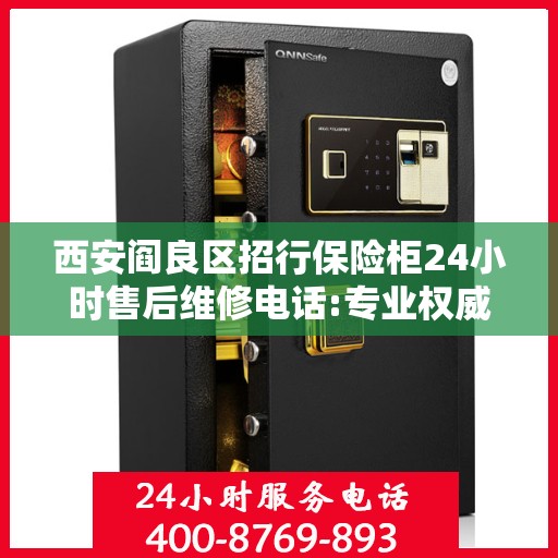 西安阎良区招行保险柜24小时售后维修电话:专业权威指南
