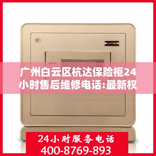 广州白云区杭达保险柜24小时售后维修电话:最新权威推荐