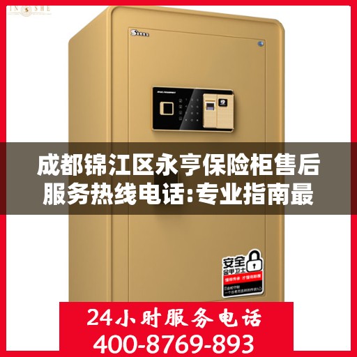 成都锦江区永亨保险柜售后服务热线电话:专业指南最新攻略