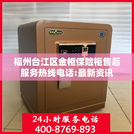 福州台江区金柜保险柜售后服务热线电话:最新资讯