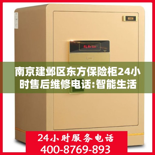 南京建邺区东方保险柜24小时售后维修电话:智能生活缔造者