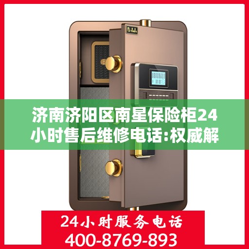 济南济阳区南星保险柜24小时售后维修电话:权威解读
