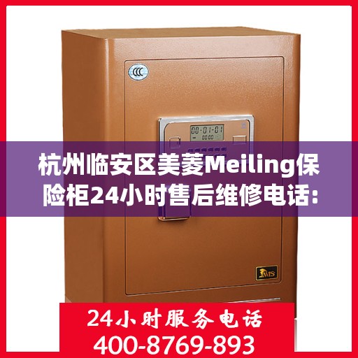 杭州临安区美菱Meiling保险柜24小时售后维修电话:最新动态