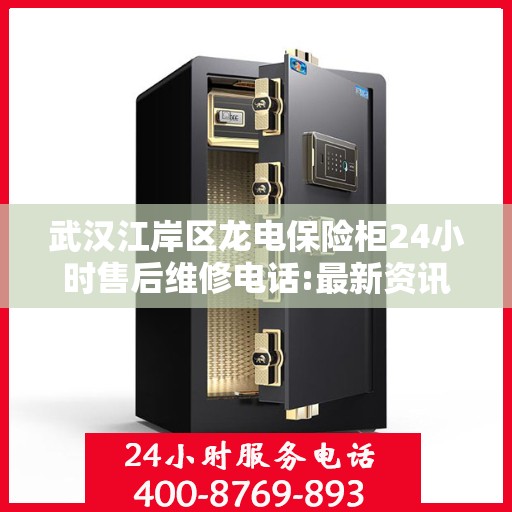 武汉江岸区龙电保险柜24小时售后维修电话:最新资讯