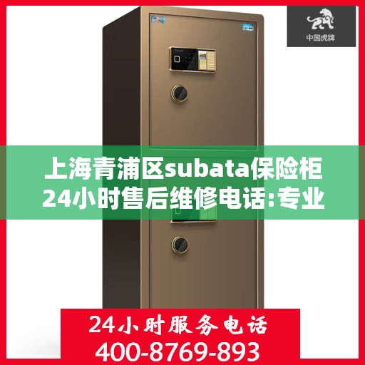 上海青浦区subata保险柜24小时售后维修电话:专业指南最新攻略