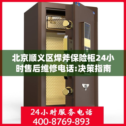 北京顺义区焊斧保险柜24小时售后维修电话:决策指南