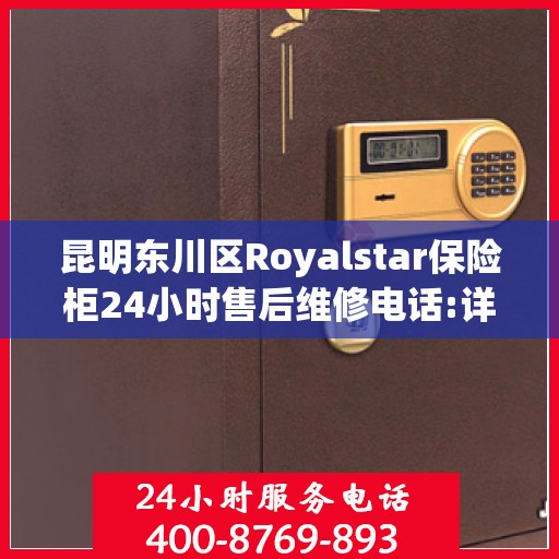 昆明东川区Royalstar保险柜24小时售后维修电话:详细全面攻略
