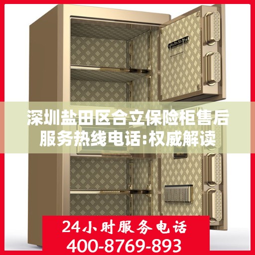 深圳盐田区合立保险柜售后服务热线电话:权威解读