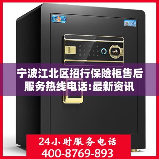 宁波江北区招行保险柜售后服务热线电话:最新资讯