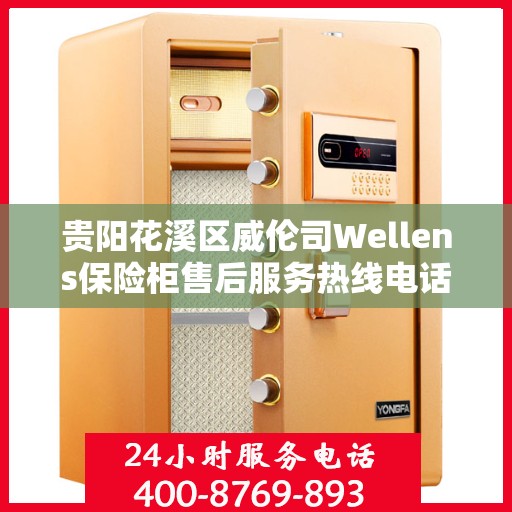 贵阳花溪区威伦司Wellens保险柜售后服务热线电话:专业指南最新攻略