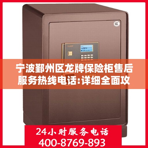 宁波鄞州区龙牌保险柜售后服务热线电话:详细全面攻略