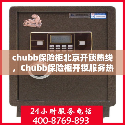 chubb保险柜北京开锁热线，Chubb保险柜开锁服务热线在北京